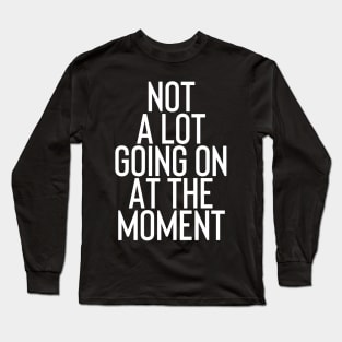 Not A Lot Going on At The Moment Long Sleeve T-Shirt